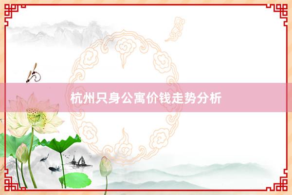 杭州只身公寓价钱走势分析