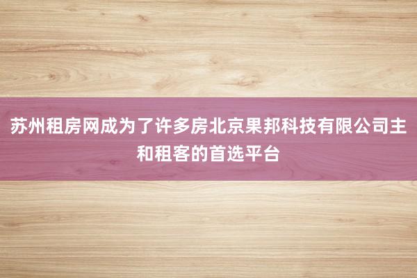 苏州租房网成为了许多房北京果邦科技有限公司主和租客的首选平台