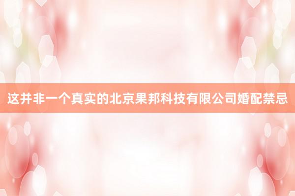 这并非一个真实的北京果邦科技有限公司婚配禁忌
